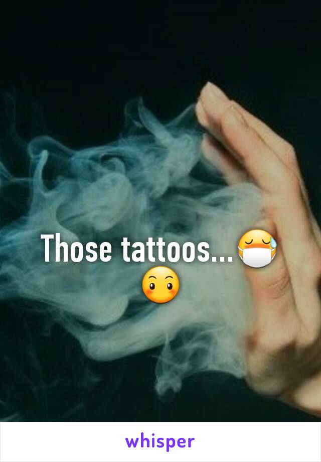 Those tattoos...😷😶