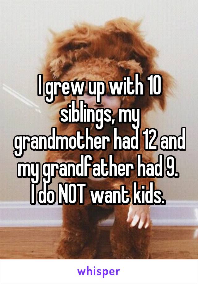 I grew up with 10 siblings, my grandmother had 12 and my grandfather had 9. 
I do NOT want kids. 