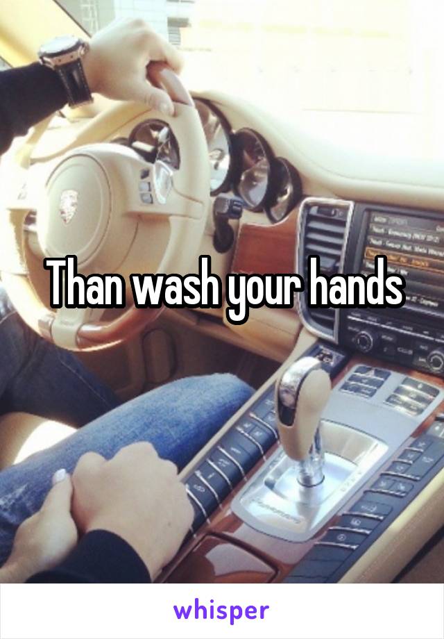 Than wash your hands
