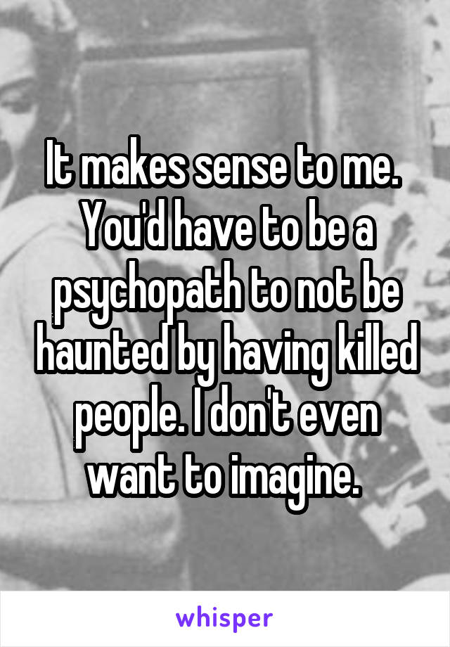 It makes sense to me.  You'd have to be a psychopath to not be haunted by having killed people. I don't even want to imagine. 