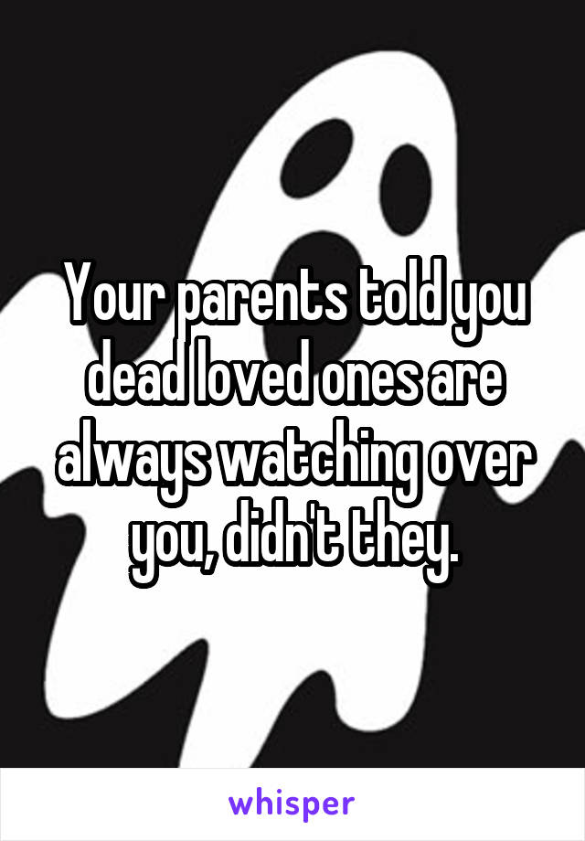 Your parents told you dead loved ones are always watching over you, didn't they.