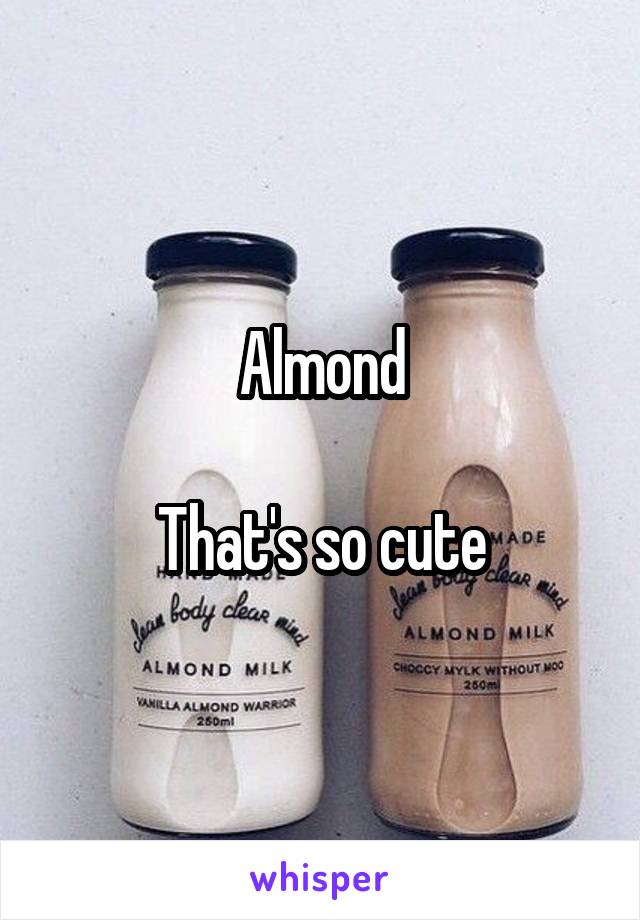 Almond

That's so cute