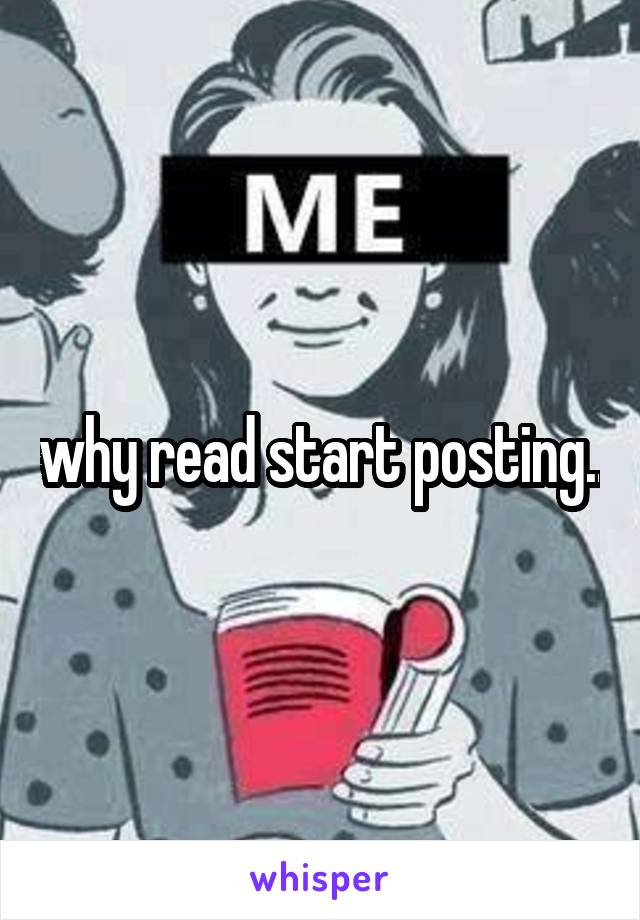 why read start posting..