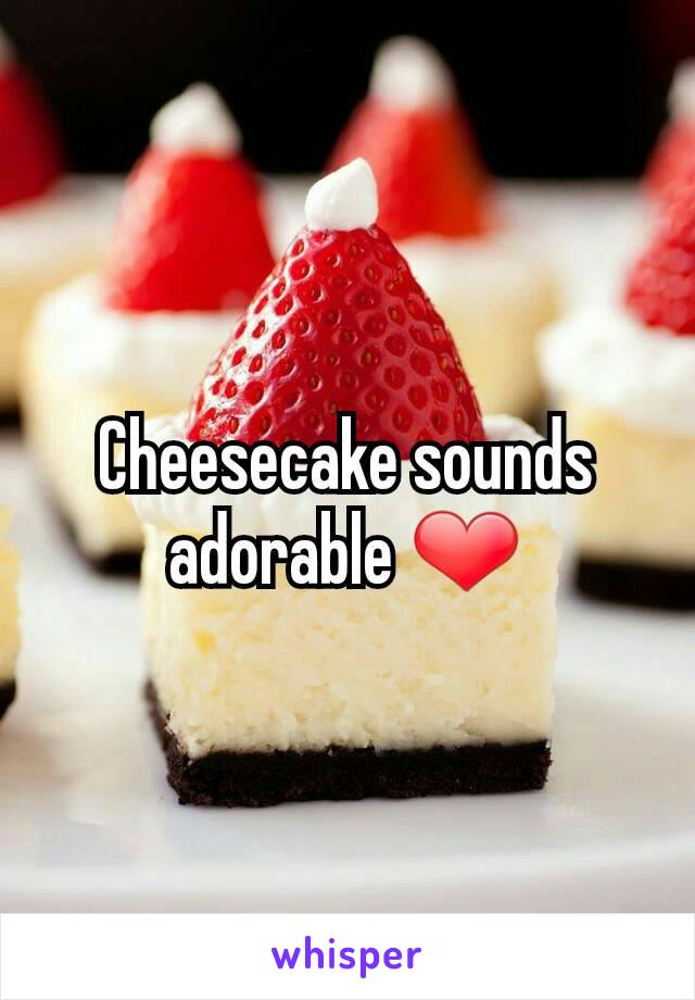 Cheesecake sounds adorable ❤
