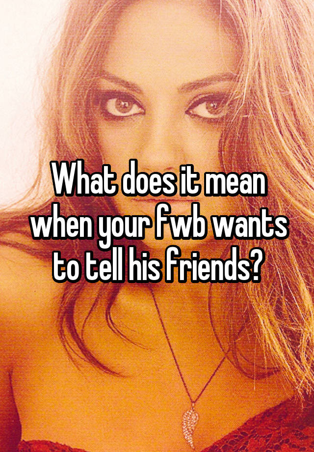 what-does-it-mean-when-your-fwb-wants-to-tell-his-friends