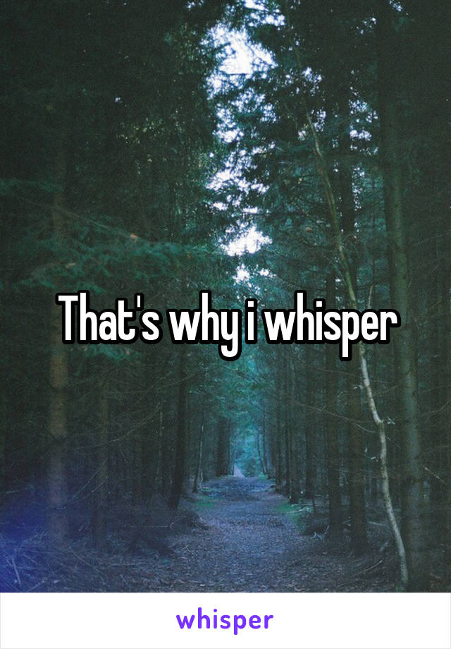 That's why i whisper