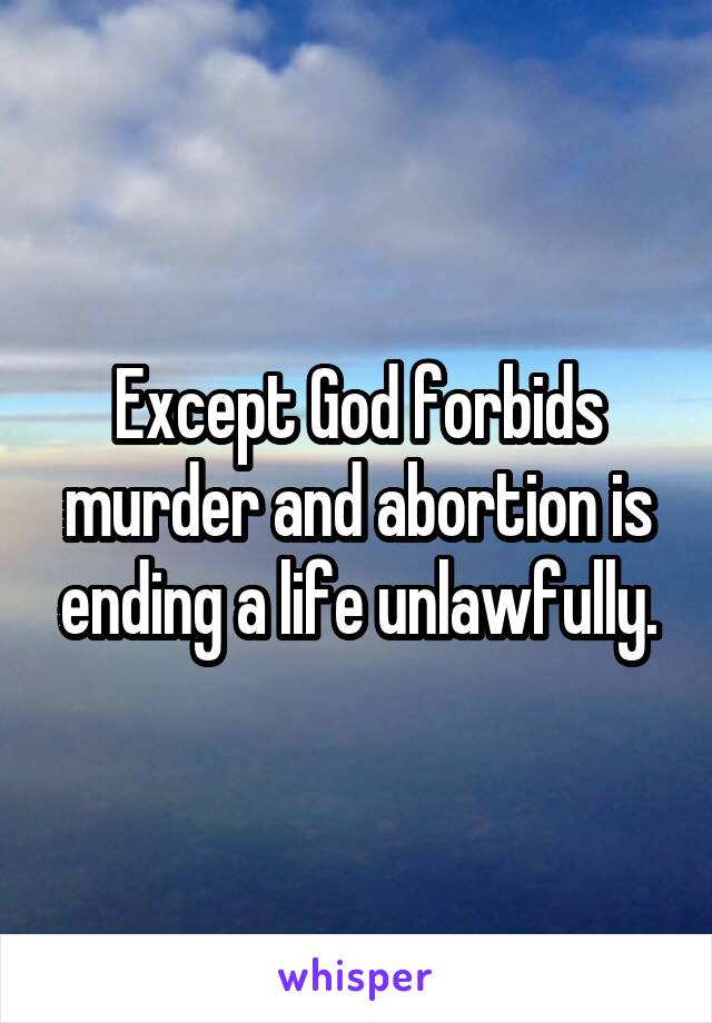 Except God forbids murder and abortion is ending a life unlawfully.