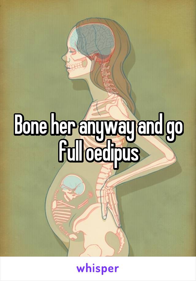 Bone her anyway and go full oedipus