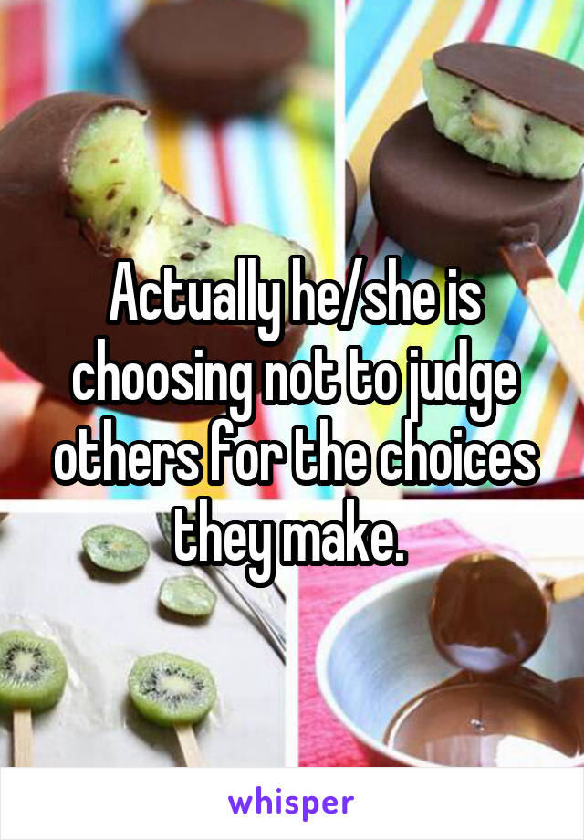 Actually he/she is choosing not to judge others for the choices they make. 