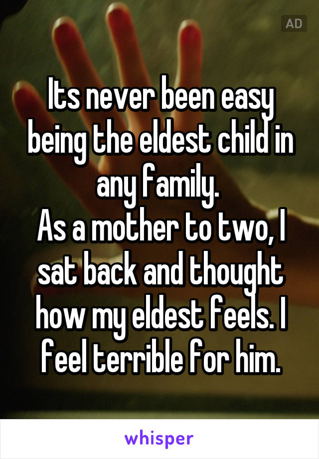 Its never been easy being the eldest child in any family. 
As a mother to two, I sat back and thought how my eldest feels. I feel terrible for him.