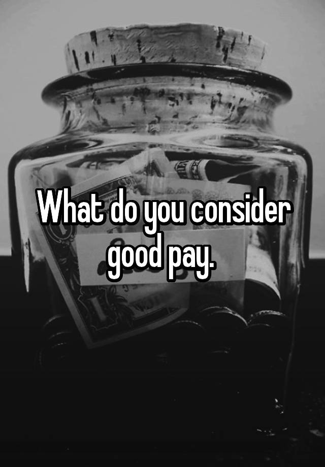 what-do-you-consider-good-pay