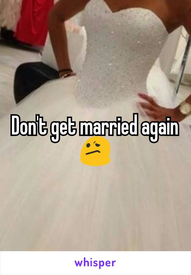 Don't get married again 😕