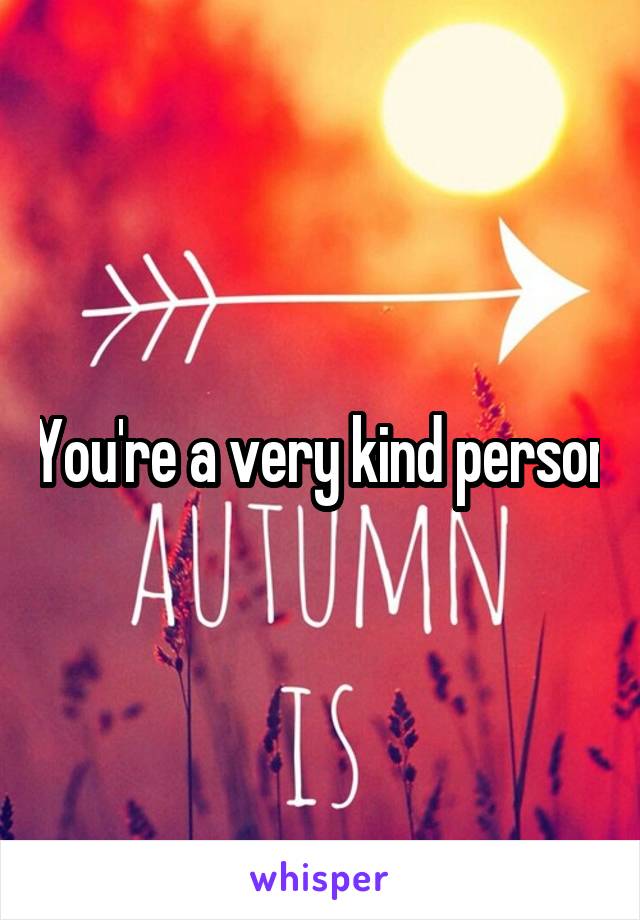You're a very kind person