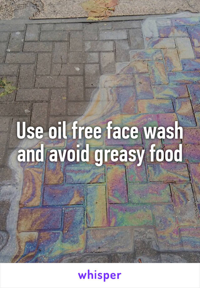 Use oil free face wash and avoid greasy food