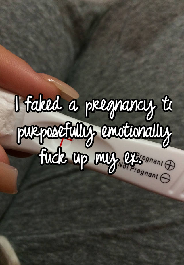 I faked a pregnancy to purposefully emotionally fuck up my ex. 