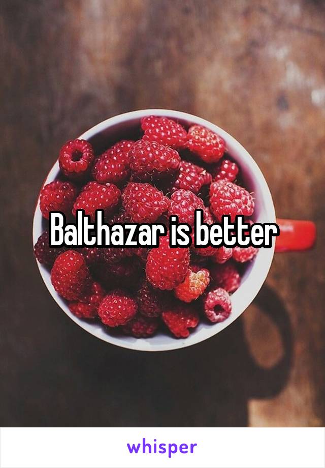 Balthazar is better