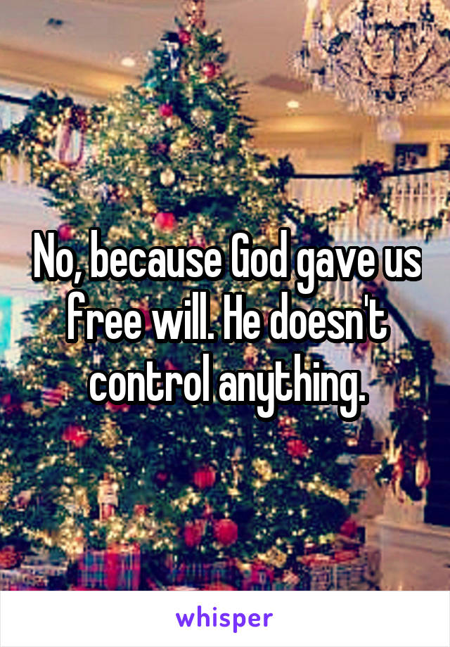No, because God gave us free will. He doesn't control anything.