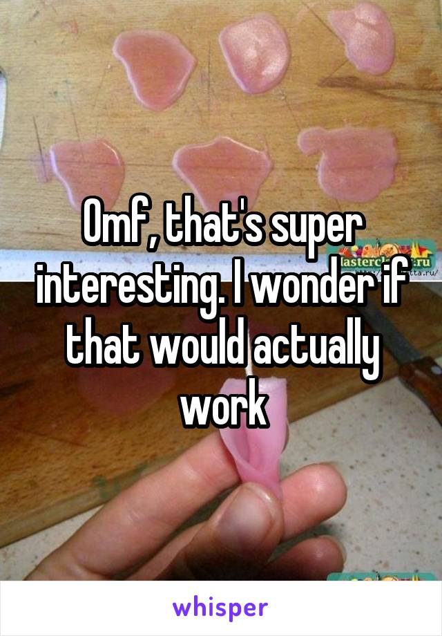 Omf, that's super interesting. I wonder if that would actually work