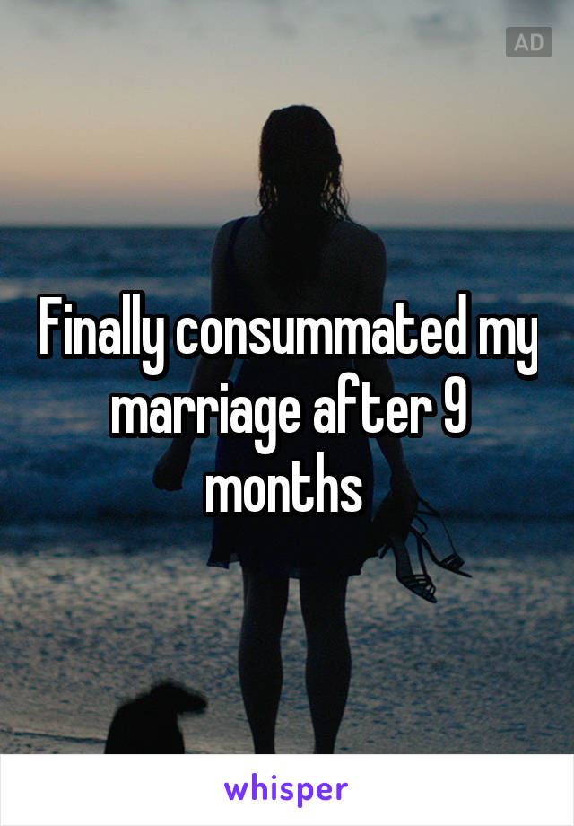 Finally consummated my marriage after 9 months 