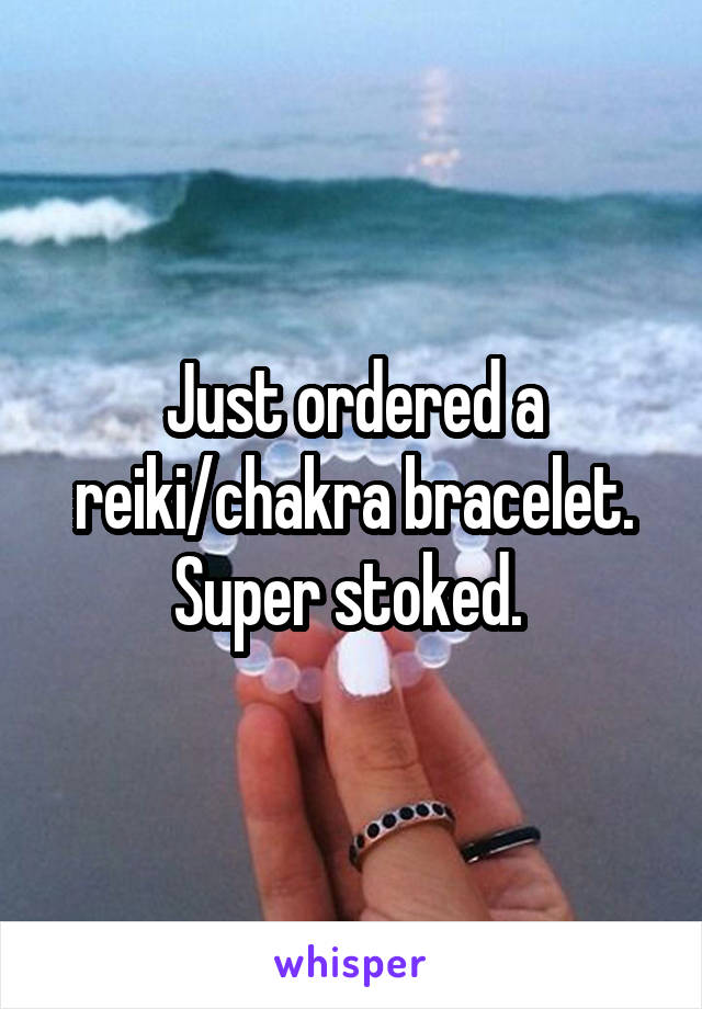 Just ordered a reiki/chakra bracelet.
Super stoked. 