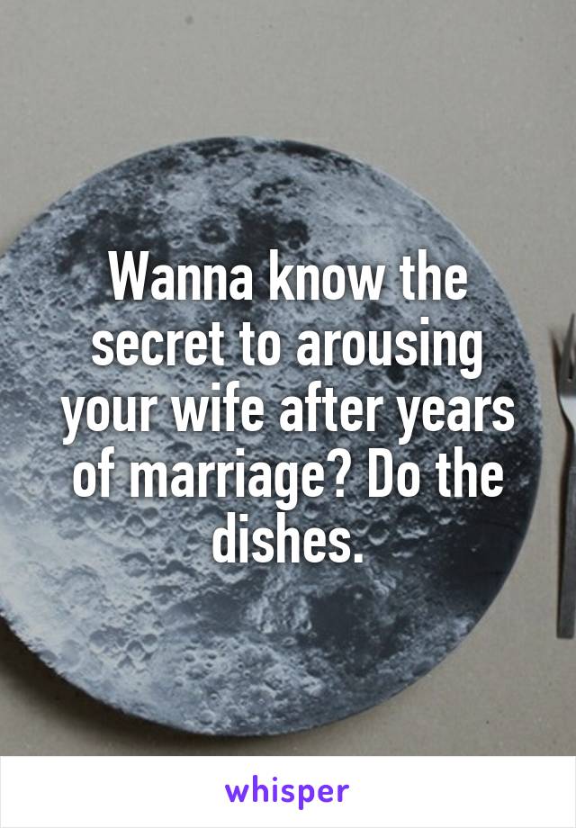 Wanna know the secret to arousing your wife after years of marriage? Do the dishes.