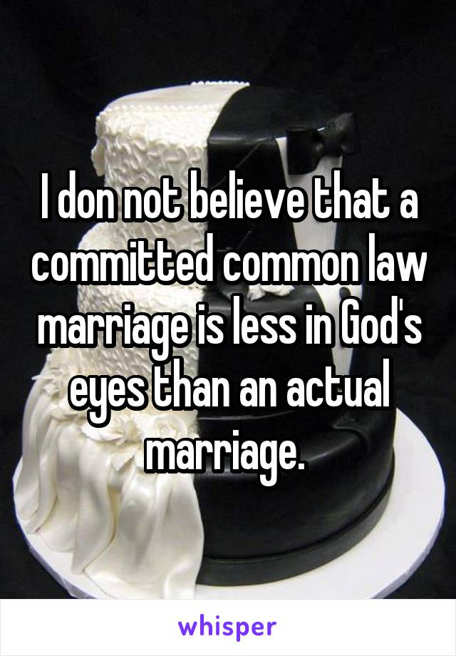 I don not believe that a committed common law marriage is less in God's eyes than an actual marriage. 