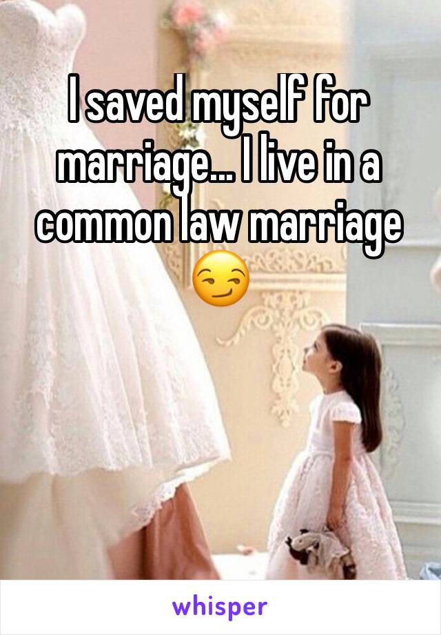 I saved myself for marriage... I live in a common law marriage 😏