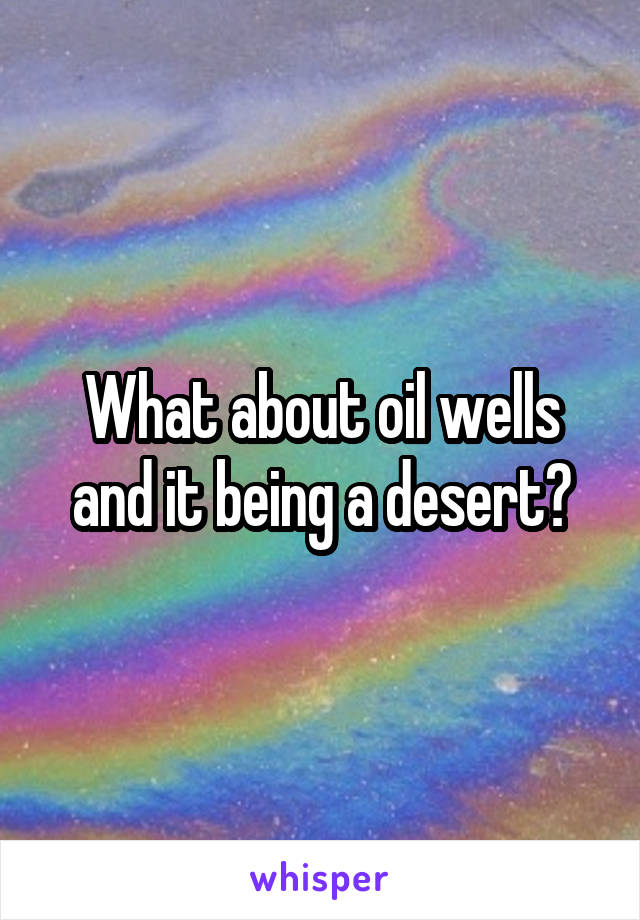 What about oil wells and it being a desert?