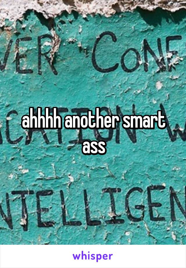 ahhhh another smart ass