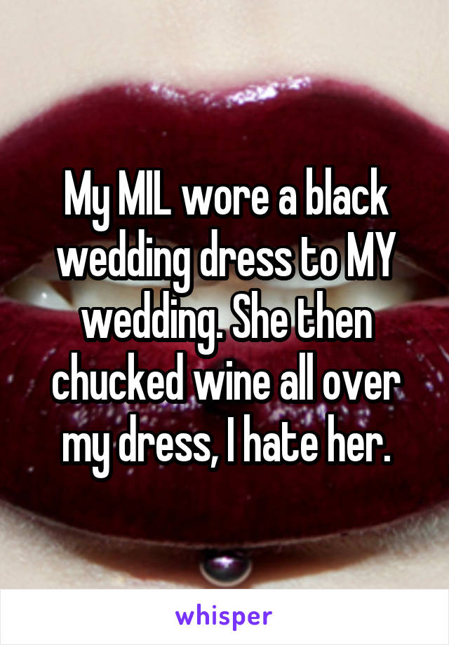 My MIL wore a black wedding dress to MY wedding. She then chucked wine all over my dress, I hate her.
