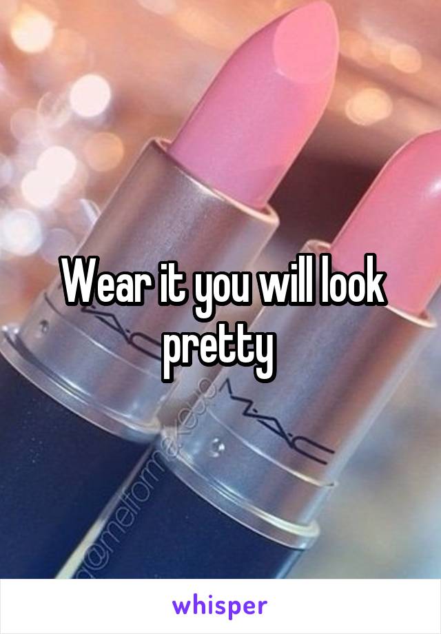 Wear it you will look pretty 