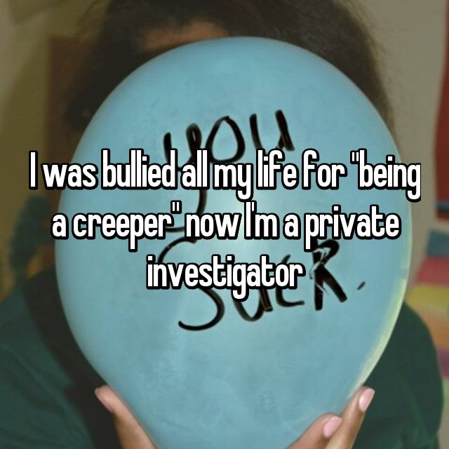 I Was Bullied For Being A Creeper Now Im A Private Investigator