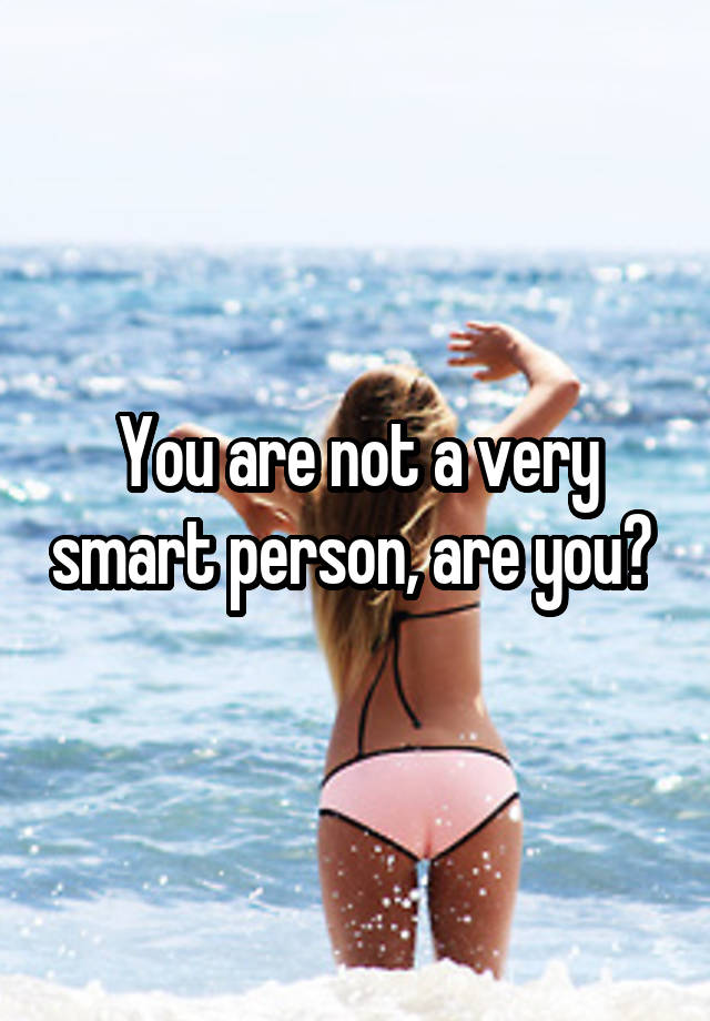 you-are-not-a-very-smart-person-are-you