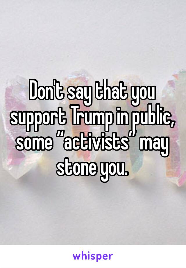 Don't say that you support Trump in public, some “activists” may stone you.