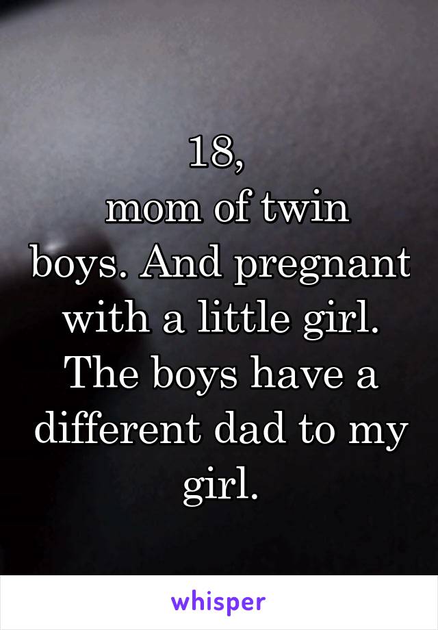 18, 
 mom of twin boys. And pregnant with a little girl.
The boys have a different dad to my girl.