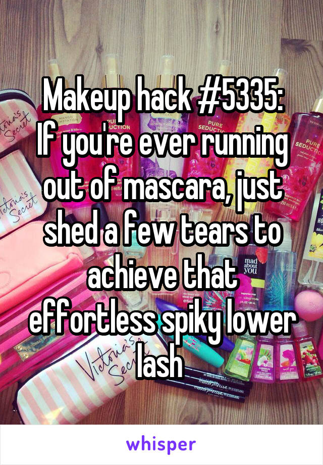 Makeup hack #5335:
If you're ever running out of mascara, just shed a few tears to achieve that effortless spiky lower lash 