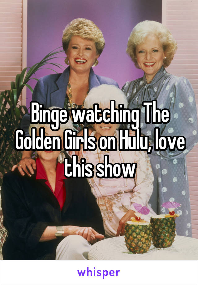 Binge watching The Golden Girls on Hulu, love this show