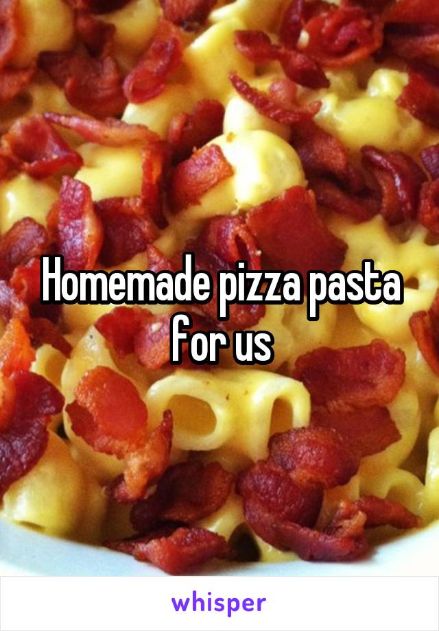 Homemade pizza pasta for us