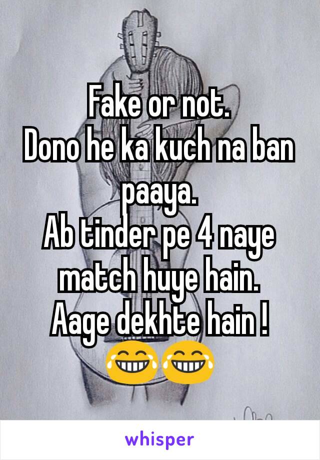 Fake or not.
Dono he ka kuch na ban paaya.
Ab tinder pe 4 naye match huye hain.
Aage dekhte hain !
😂😂