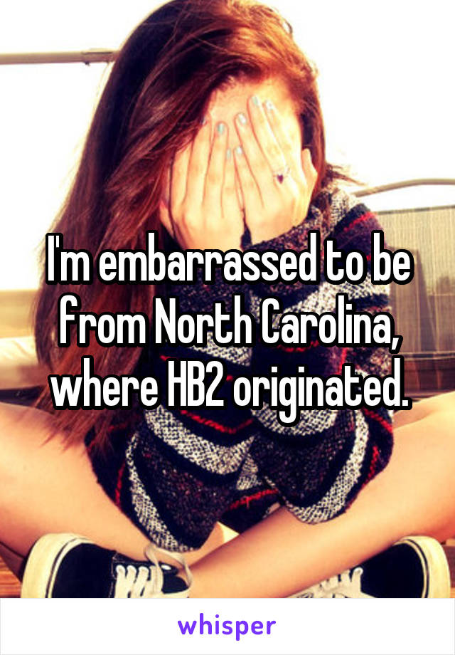 I'm embarrassed to be from North Carolina, where HB2 originated.