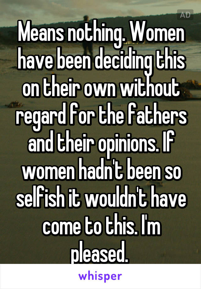 Means nothing. Women have been deciding this on their own without regard for the fathers and their opinions. If women hadn't been so selfish it wouldn't have come to this. I'm pleased. 