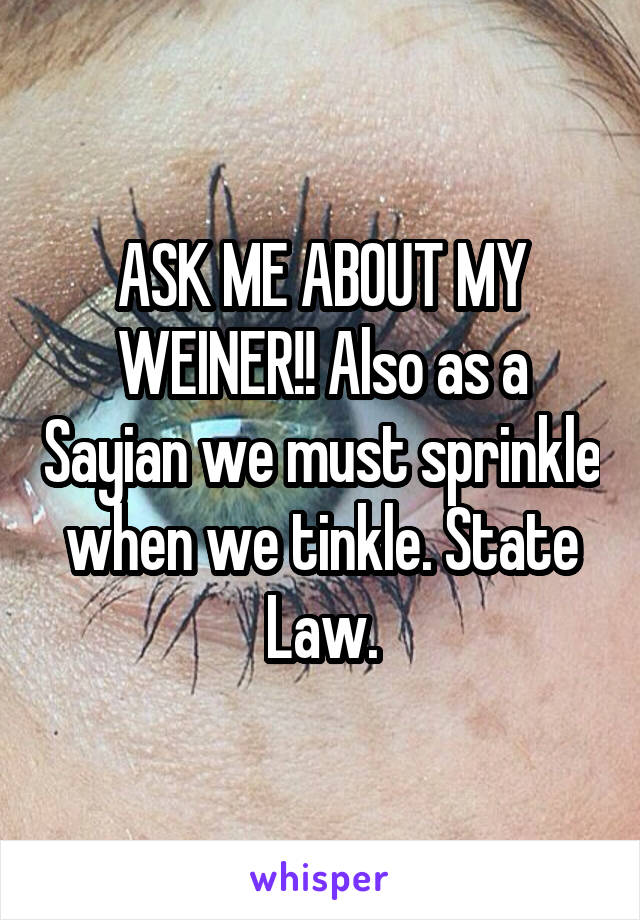 ASK ME ABOUT MY WEINER!! Also as a Sayian we must sprinkle when we tinkle. State Law.