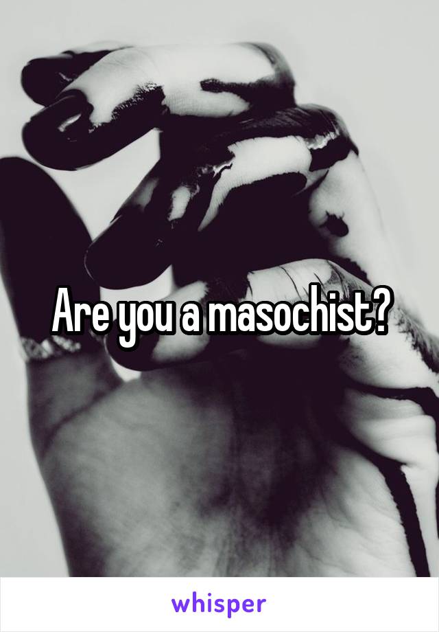 Are you a masochist?