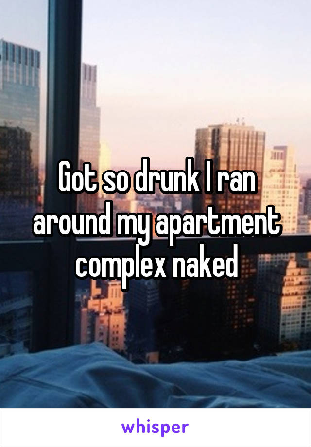 Got so drunk I ran around my apartment complex naked