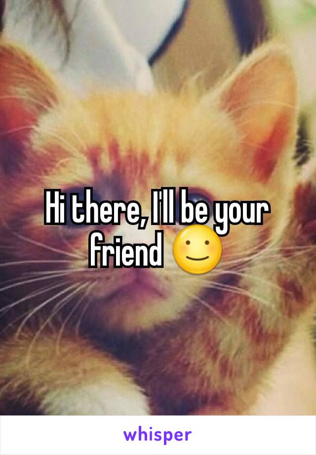 Hi there, I'll be your friend ☺