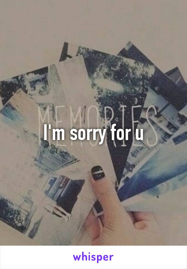 I'm sorry for u