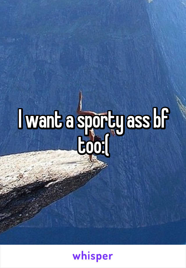 I want a sporty ass bf too:(