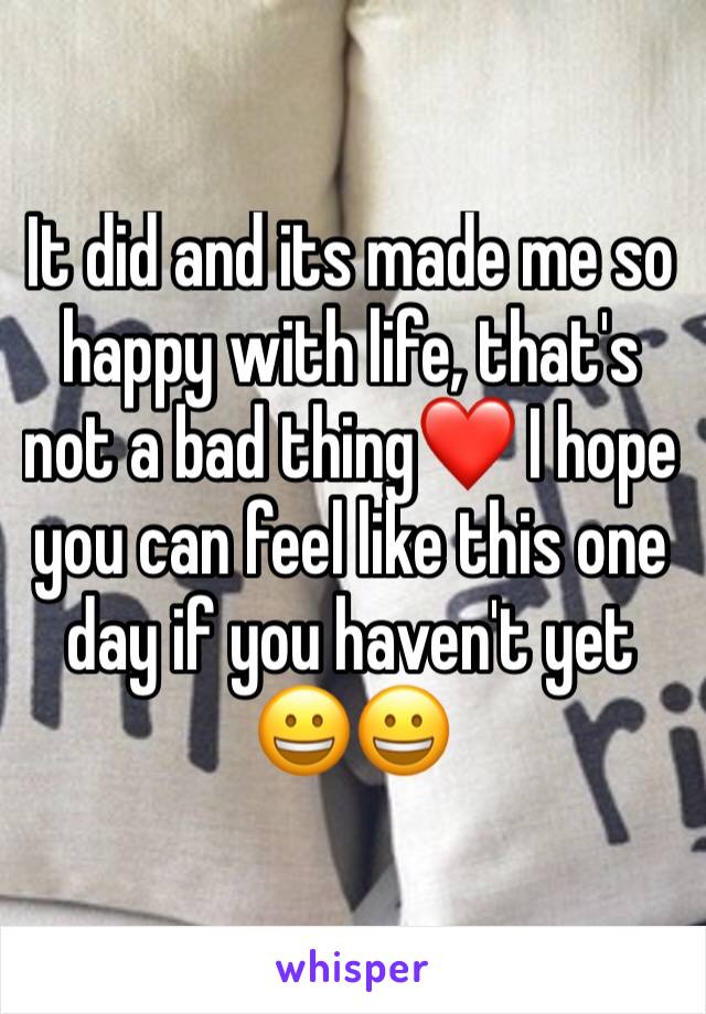 It did and its made me so happy with life, that's not a bad thing❤ I hope you can feel like this one day if you haven't yet 😀😀