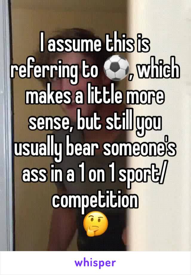 I assume this is referring to ⚽️, which makes a little more sense, but still you usually bear someone's ass in a 1 on 1 sport/competition
🤔