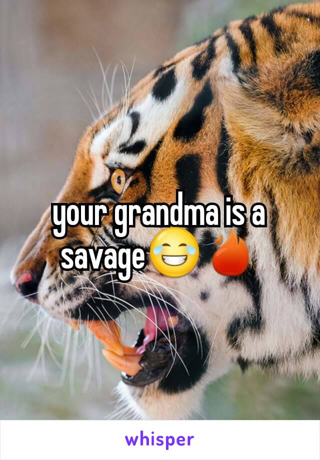 your grandma is a savage😂🔥